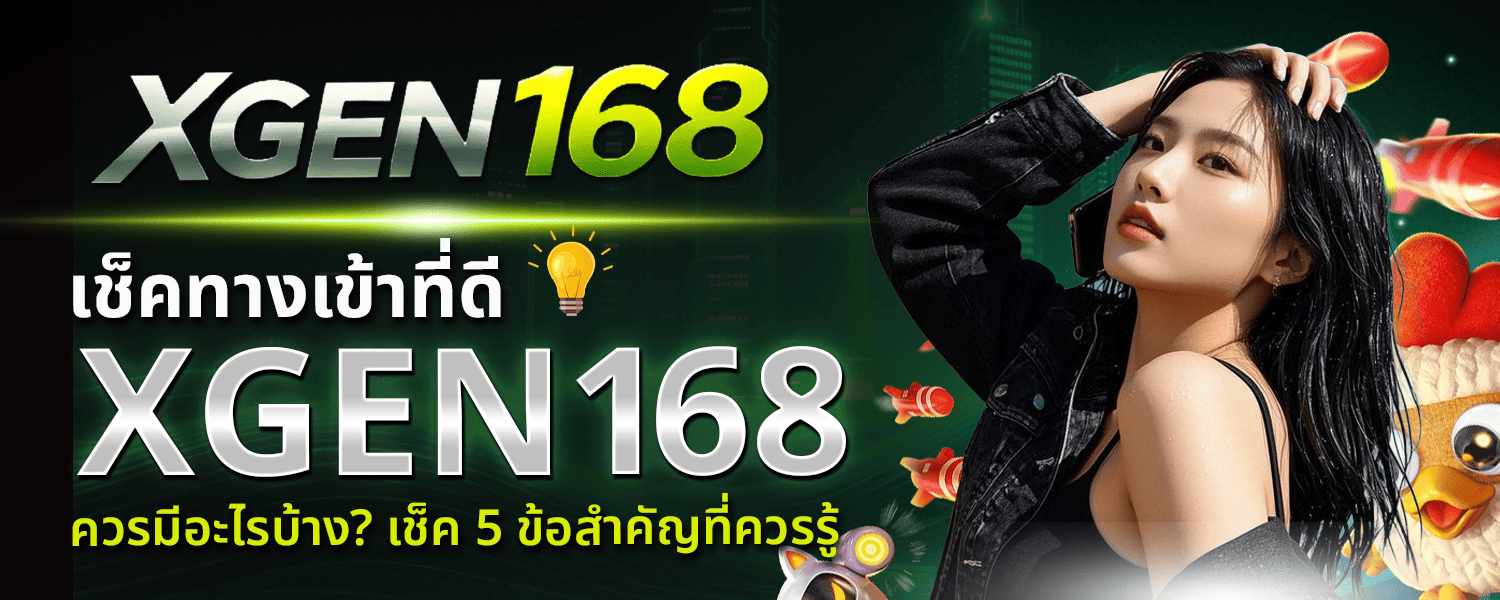 ทางเข้า XGEN168 ที่ดีควรมีอะไรบ้าง เช็ค 5 ข้อสำคัญที่ควรรู้